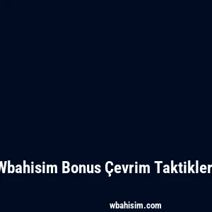 Wbahisim Bonus Çevrim Taktikleri
