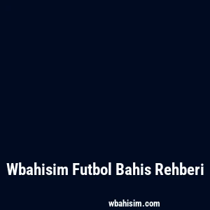 Wbahisim Futbol Bahis Rehberi
