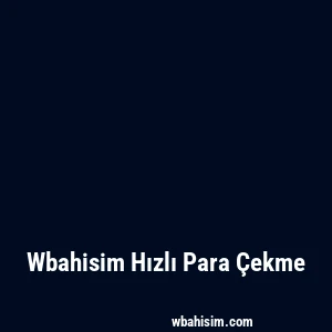 Wbahisim Hızlı Para Çekme