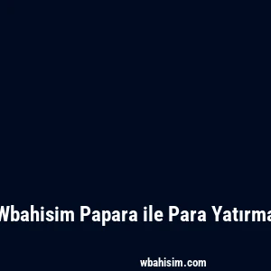 Wbahisim Papara ile Para Yatırma