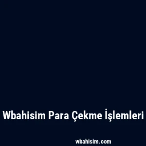 Wbahisim Para Çekme İşlemleri