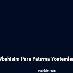 Wbahisim Para Yatırma Yöntemleri